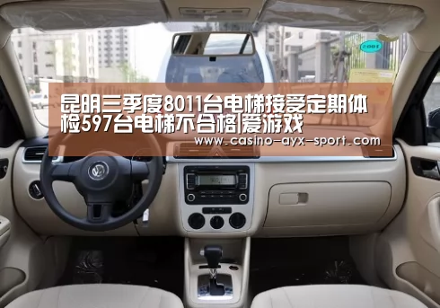 昆明三季度8011台电梯接受定期体检597台电梯不合格|爱游戏(图1) 爱游戏首页