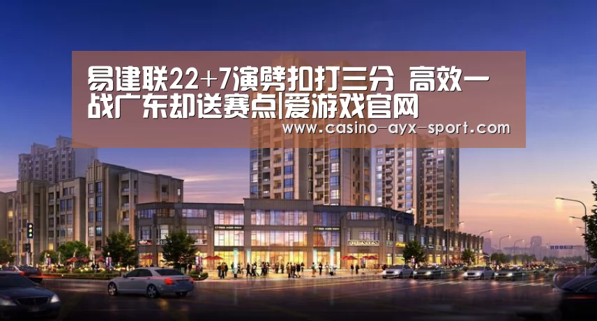 易建联22+7演劈扣打三分 高效一战广东却送赛点|爱游戏官网(图1) 爱游戏